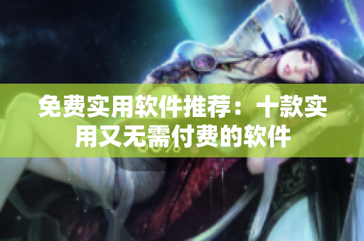 免費(fèi)實(shí)用軟件推薦：十款實(shí)用又無需付費(fèi)的軟件