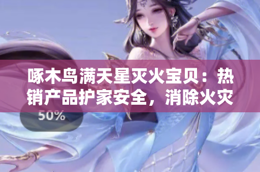 啄木鳥滿天星滅火寶貝：熱銷產(chǎn)品護家安全，消除火災隱患的首選