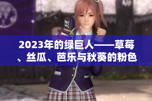 2023年的綠巨人——草莓、絲瓜、芭樂(lè)與秋葵的粉色盛宴
