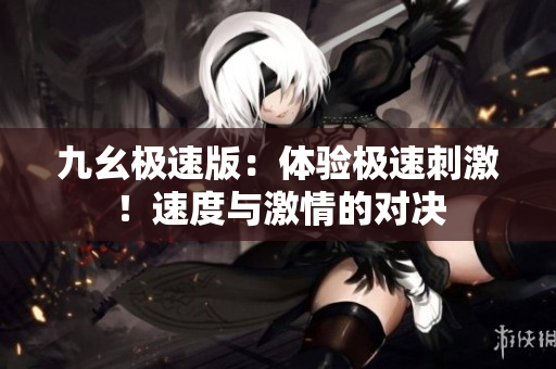 九幺極速版：體驗極速刺激！速度與激情的對決