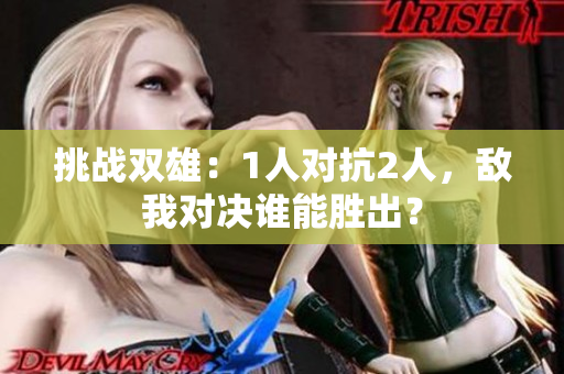 挑戰(zhàn)雙雄：1人對抗2人，敵我對決誰能勝出？