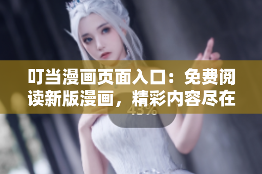 叮當(dāng)漫畫(huà)頁(yè)面入口：免費(fèi)閱讀新版漫畫(huà)，精彩內(nèi)容盡在其中