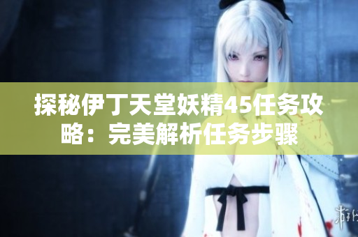 探秘伊丁天堂妖精45任務(wù)攻略：完美解析任務(wù)步驟