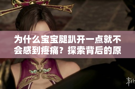 為什么寶寶腿趴開一點就不會感到疼痛？探索背后的原因