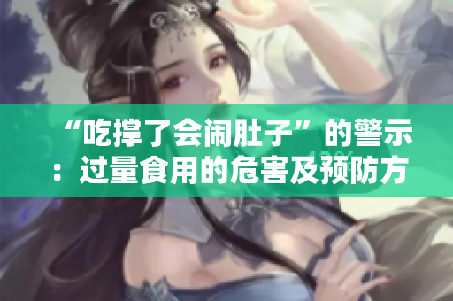 “吃撐了會鬧肚子”的警示：過量食用的危害及預(yù)防方法