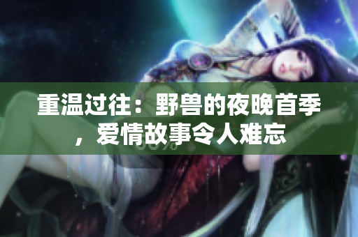 重溫過往：野獸的夜晚首季，愛情故事令人難忘