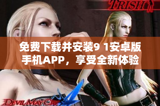 免費下載并安裝9 1安卓版手機APP，享受全新體驗