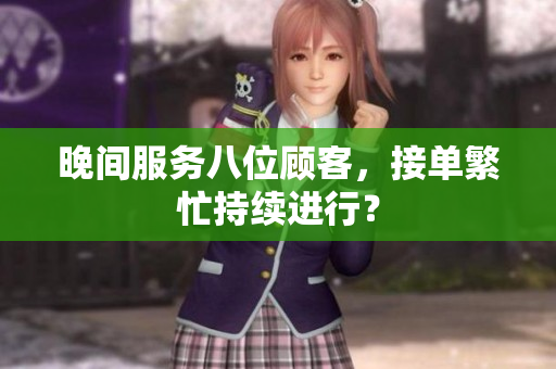 晚間服務(wù)八位顧客，接單繁忙持續(xù)進行？
