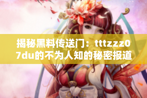 揭秘黑料傳送門：tttzzz07du的不為人知的秘密報道