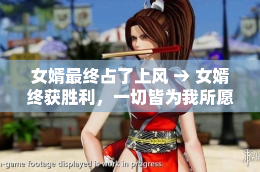 女婿最終占了上風 → 女婿終獲勝利，一切皆為我所愿