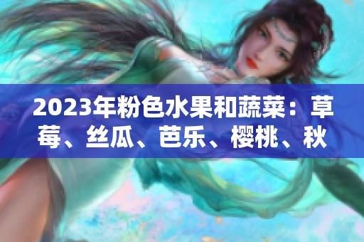 2023年粉色水果和蔬菜：草莓、絲瓜、芭樂、櫻桃、秋葵與綠巨人