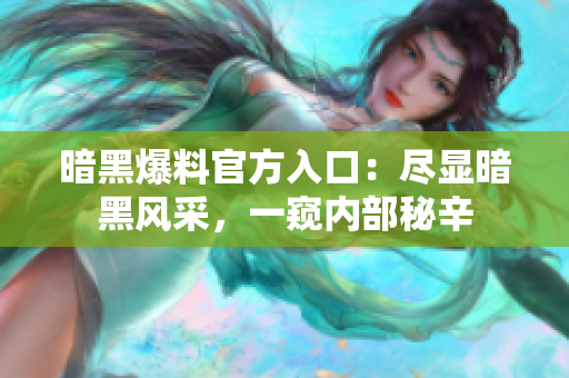 暗黑爆料官方入口：盡顯暗黑風采，一窺內部秘辛