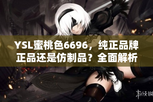 YSL蜜桃色6696，純正品牌正品還是仿制品？全面解析告訴你該如何鑒別！