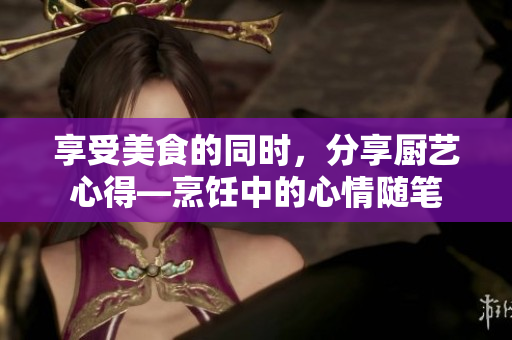享受美食的同時，分享廚藝心得—烹飪中的心情隨筆
