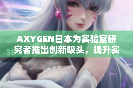 AXYGEN日本為實(shí)驗(yàn)室研究者推出創(chuàng)新吸頭，提升實(shí)驗(yàn)效率