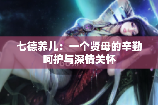 七德養(yǎng)兒：一個賢母的辛勤呵護與深情關(guān)懷