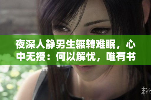 夜深人靜男生輾轉(zhuǎn)難眠，心中無授：何以解憂，唯有書香繾綣