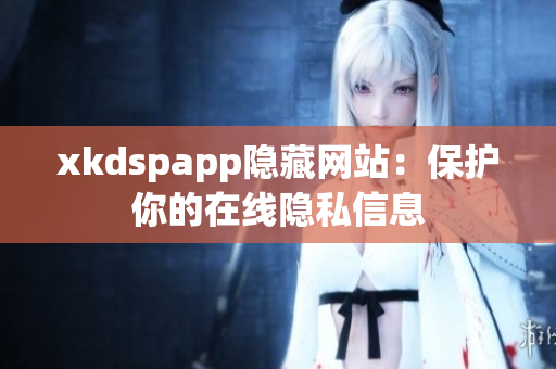 xkdspapp隱藏網(wǎng)站：保護你的在線隱私信息