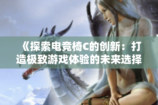 《探索電競椅C的創(chuàng)新：打造極致游戲體驗(yàn)的未來選擇》