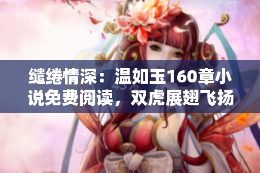 繾綣情深：溫如玉160章小說免費(fèi)閱讀，雙虎展翅飛揚(yáng)