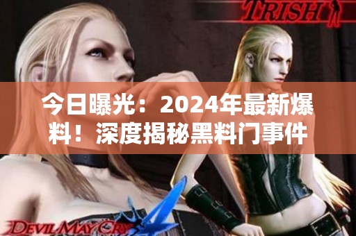 今日曝光：2024年最新爆料！深度揭秘黑料門事件