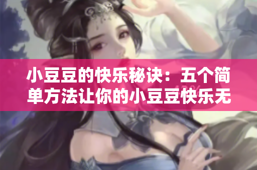 小豆豆的快樂秘訣：五個簡單方法讓你的小豆豆快樂無比！