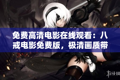 免費高清電影在線觀看：八戒電影免費版，極清畫質(zhì)帶你盡情暢享
