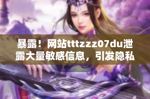 暴露！網(wǎng)站tttzzz07du泄露大量敏感信息，引發(fā)隱私泄露風(fēng)險(xiǎn)！