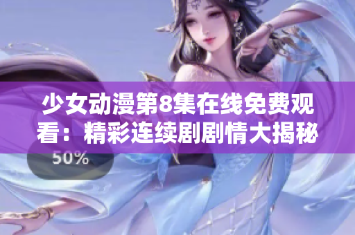 少女動漫第8集在線免費觀看：精彩連續(xù)劇劇情大揭秘