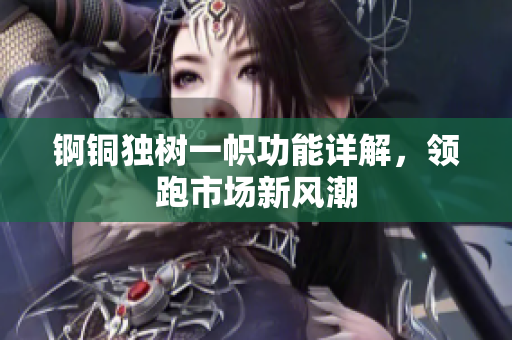 錒銅獨樹一幟功能詳解，領(lǐng)跑市場新風(fēng)潮