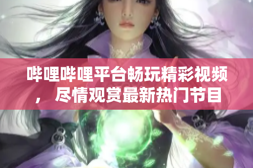 嗶哩嗶哩平臺暢玩精彩視頻， 盡情觀賞最新熱門節(jié)目