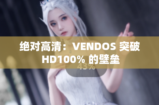 絕對高清：VENDOS 突破 HD100% 的壁壘