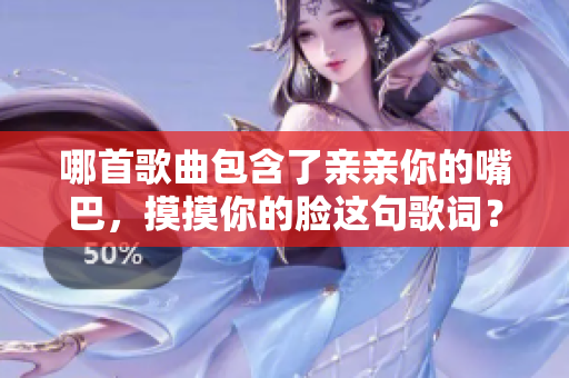 哪首歌曲包含了親親你的嘴巴，摸摸你的臉這句歌詞？快來(lái)了解背后的故事吧！
