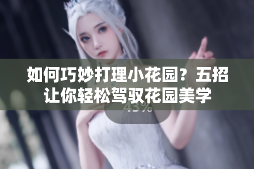 如何巧妙打理小花園？五招讓你輕松駕馭花園美學(xué)