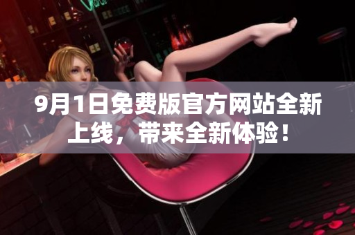 9月1日免費(fèi)版官方網(wǎng)站全新上線(xiàn)，帶來(lái)全新體驗(yàn)！