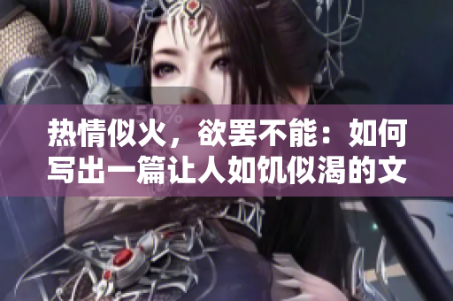 熱情似火，欲罷不能：如何寫出一篇讓人如饑似渴的文章