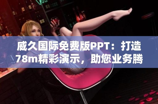 威久國(guó)際免費(fèi)版PPT：打造78m精彩演示，助您業(yè)務(wù)騰飛！