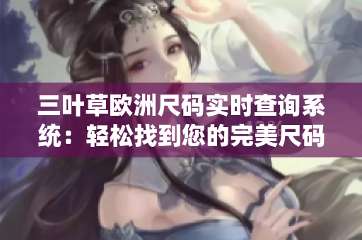 三葉草歐洲尺碼實(shí)時(shí)查詢系統(tǒng)：輕松找到您的完美尺碼
