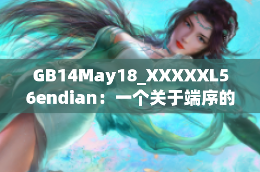 GB14May18_XXXXXL56endian：一個(gè)關(guān)于端序的巨大突破