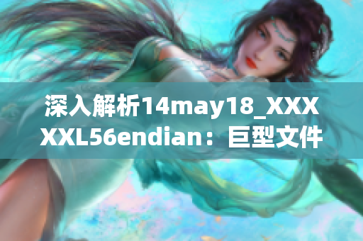 深入解析14may18_XXXXXL56endian：巨型文件的端處理簡介