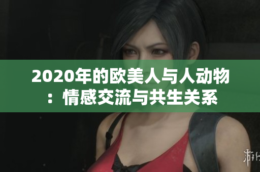 2020年的歐美人與人動物：情感交流與共生關(guān)系