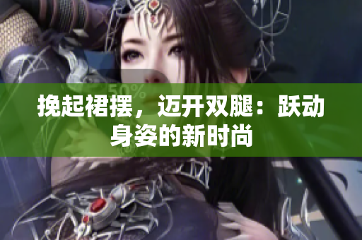 挽起裙擺，邁開雙腿：躍動身姿的新時尚
