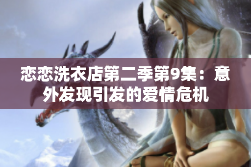 戀戀洗衣店第二季第9集：意外發(fā)現(xiàn)引發(fā)的愛情危機(jī)