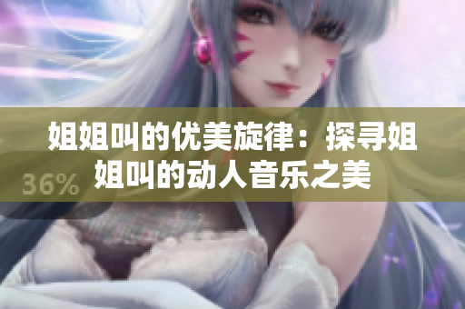 姐姐叫的優(yōu)美旋律：探尋姐姐叫的動人音樂之美
