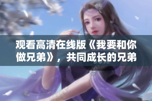 觀看高清在線(xiàn)版《我要和你做兄弟》，共同成長(zhǎng)的兄弟情深！