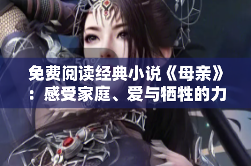 免費閱讀經(jīng)典小說《母親》：感受家庭、愛與犧牲的力量