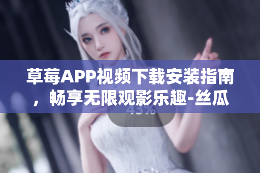 草莓APP視頻下載安裝指南，暢享無(wú)限觀影樂(lè)趣-絲瓜安卓蘇州