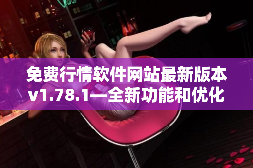 免費(fèi)行情軟件網(wǎng)站最新版本v1.78.1—全新功能和優(yōu)化大升級(jí)