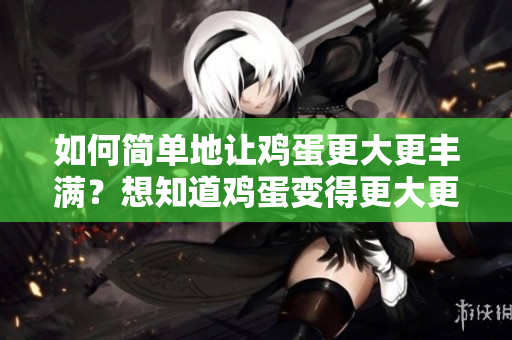 如何簡單地讓雞蛋更大更豐滿？想知道雞蛋變得更大更肥的秘密？