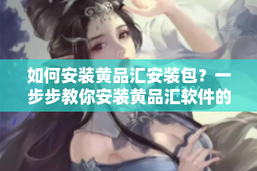 如何安裝黃品匯安裝包？一步步教你安裝黃品匯軟件的詳細指南